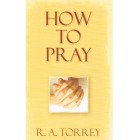 How To Pray by R A Torrey